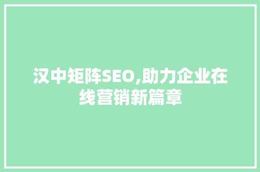 汉中矩阵SEO,助力企业在线营销新篇章 搜狗SEO