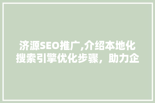 济源SEO推广,介绍本地化搜索引擎优化步骤，助力企业腾飞 百度SEO