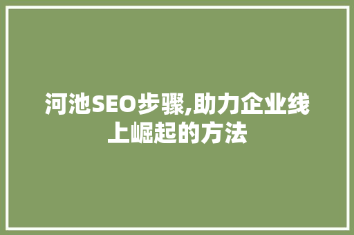 河池SEO步骤,助力企业线上崛起的方法