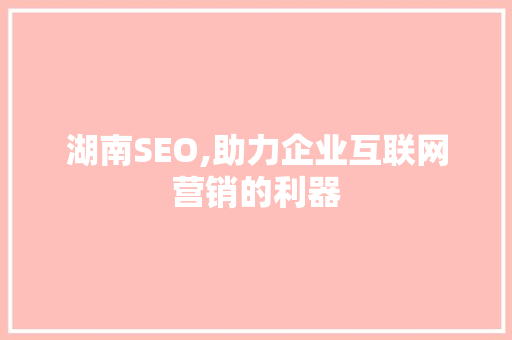 湖南SEO,助力企业互联网营销的利器 SEO关键词
