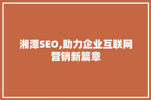 湘潭SEO,助力企业互联网营销新篇章 必应SEO