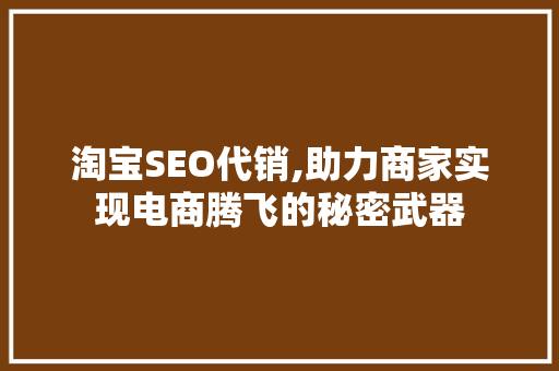 淘宝SEO代销,助力商家实现电商腾飞的秘密武器 SEO关键词