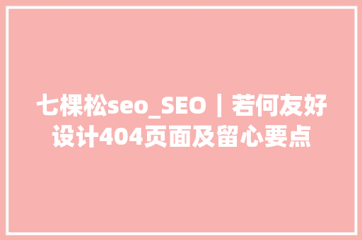 七棵松seo_SEO｜若何友好设计404页面及留心要点 七棵松seo_SEO｜若何友好设计404页面及留心要点 网站建设公司