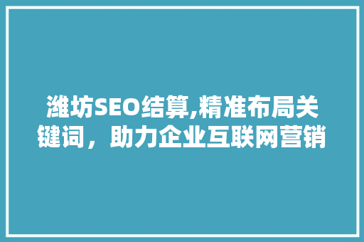 潍坊SEO结算,精准布局关键词，助力企业互联网营销 百度SEO