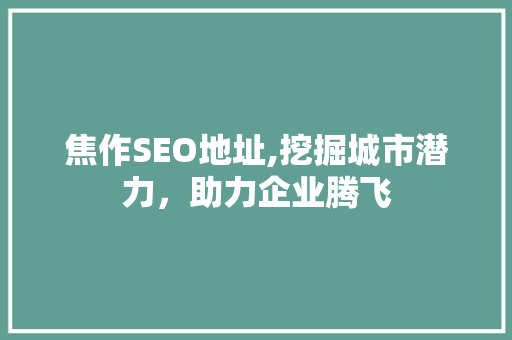 焦作SEO地址,挖掘城市潜力，助力企业腾飞 SEO关键词