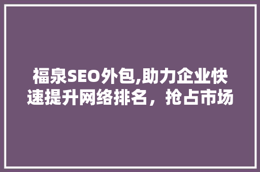 福泉SEO外包,助力企业快速提升网络排名，抢占市场先机 搜狗SEO