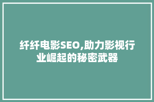 纤纤电影SEO,助力影视行业崛起的秘密武器 百度SEO