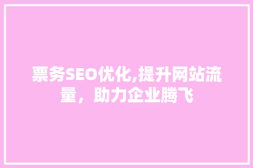 票务SEO优化,提升网站流量，助力企业腾飞 必应SEO