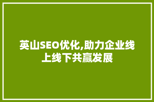 英山SEO优化,助力企业线上线下共赢发展 必应SEO