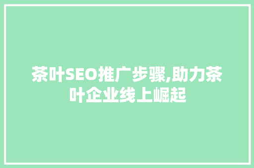 茶叶SEO推广步骤,助力茶叶企业线上崛起 搜狗SEO