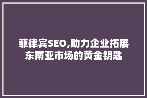 菲律宾SEO,助力企业拓展东南亚市场的黄金钥匙 必应SEO