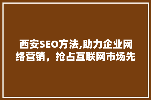 西安SEO方法,助力企业网络营销，抢占互联网市场先机 百度SEO
