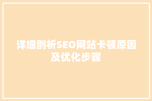 详细剖析SEO网站卡顿原因及优化步骤