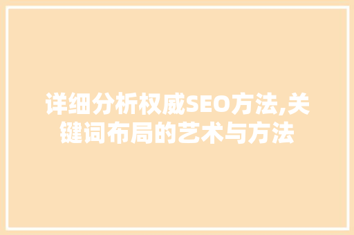 详细分析权威SEO方法,关键词布局的艺术与方法 神马SEO
