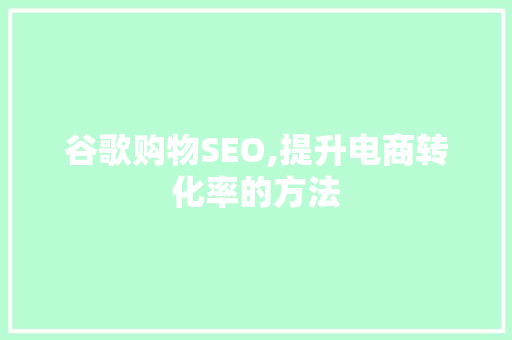 谷歌购物SEO,提升电商转化率的方法 搜狗SEO