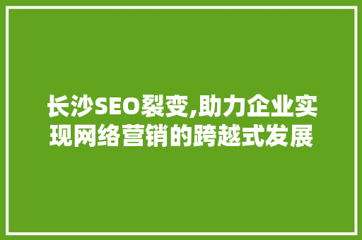 长沙SEO裂变,助力企业实现网络营销的跨越式发展 搜狗SEO