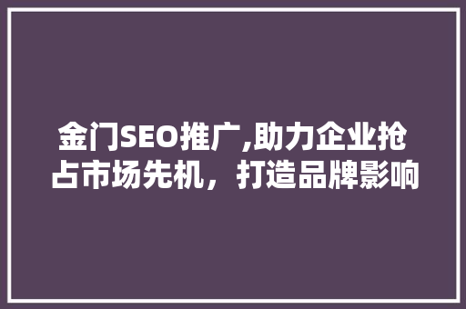 金门SEO推广,助力企业抢占市场先机，打造品牌影响力 SEO关键词