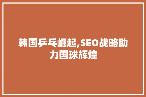 韩国乒乓崛起,SEO战略助力国球辉煌 网站建设公司