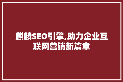 麒麟SEO引擎,助力企业互联网营销新篇章 SEO关键词