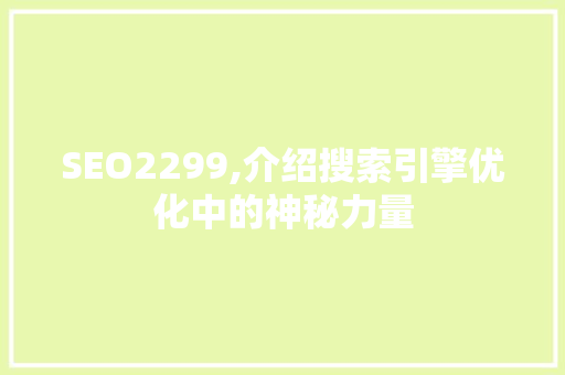 SEO2299,介绍搜索引擎优化中的神秘力量 神马SEO