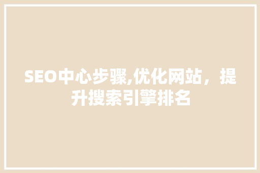 SEO中心步骤,优化网站，提升搜索引擎排名 搜狗SEO