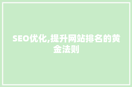 SEO优化,提升网站排名的黄金法则 神马SEO