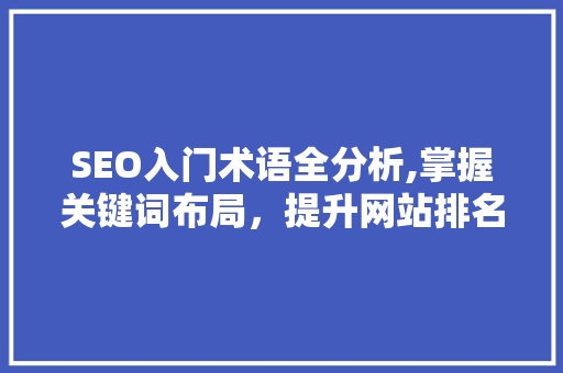 SEO入门术语全分析,掌握关键词布局，提升网站排名 神马SEO