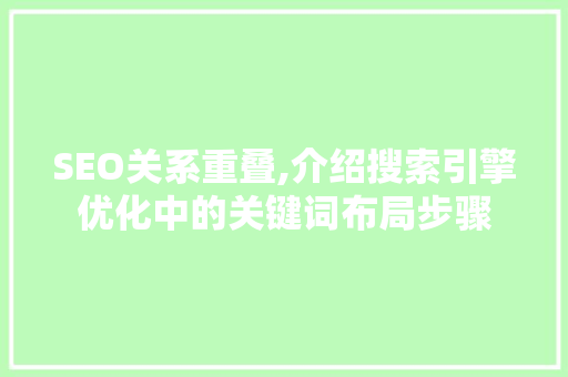 SEO关系重叠,介绍搜索引擎优化中的关键词布局步骤