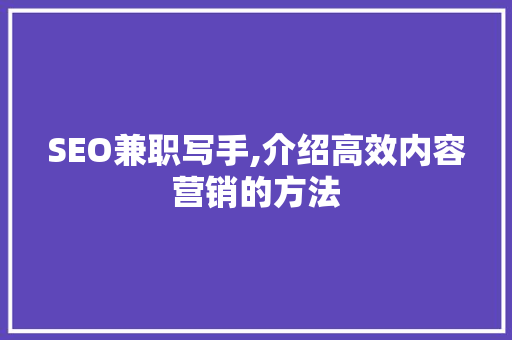 SEO兼职写手,介绍高效内容营销的方法 网站建设公司