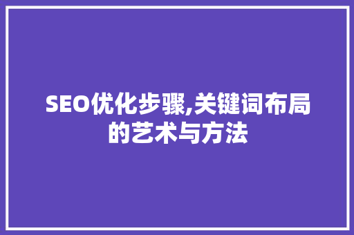 SEO优化步骤,关键词布局的艺术与方法 百度SEO