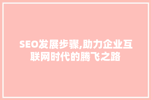 SEO发展步骤,助力企业互联网时代的腾飞之路 神马SEO
