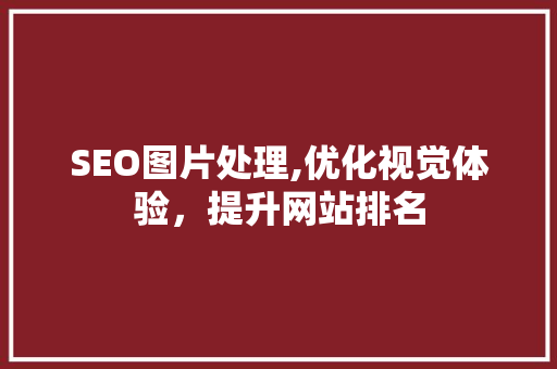 SEO图片处理,优化视觉体验，提升网站排名 神马SEO