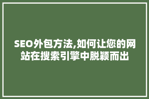 SEO外包方法,如何让您的网站在搜索引擎中脱颖而出 百度SEO