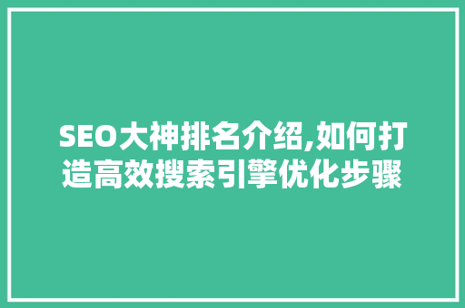 SEO大神排名介绍,如何打造高效搜索引擎优化步骤 搜狗SEO