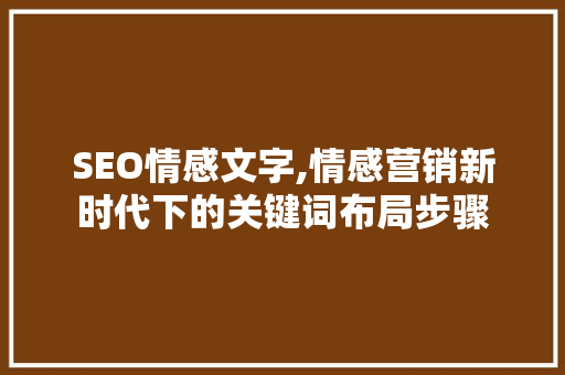 SEO情感文字,情感营销新时代下的关键词布局步骤 SEO关键词