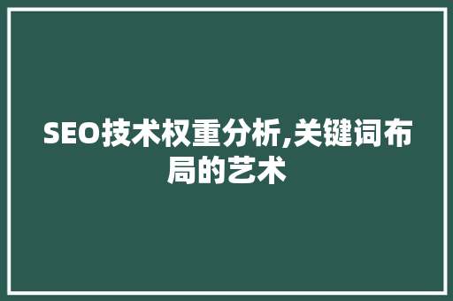 SEO技术权重分析,关键词布局的艺术 网站建设公司