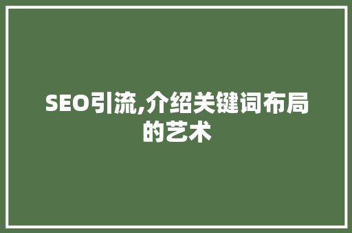 SEO引流,介绍关键词布局的艺术 搜狗SEO