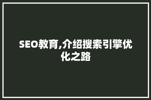 SEO教育,介绍搜索引擎优化之路 搜狗SEO