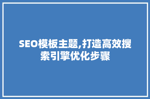 SEO模板主题,打造高效搜索引擎优化步骤 百度SEO