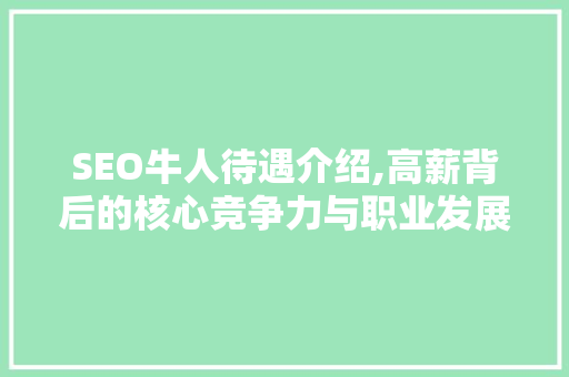 SEO牛人待遇介绍,高薪背后的核心竞争力与职业发展路径 神马SEO