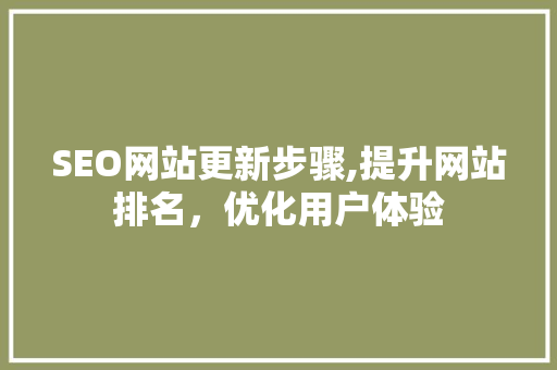 SEO网站更新步骤,提升网站排名，优化用户体验 神马SEO