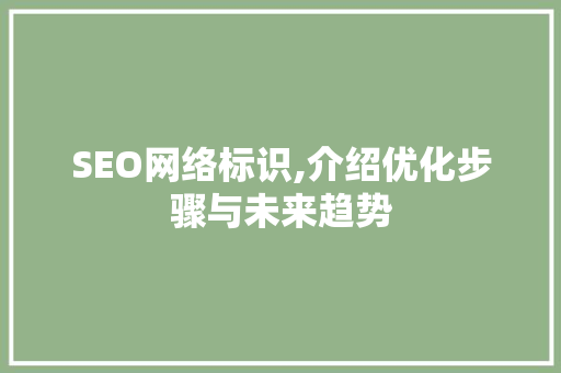 SEO网络标识,介绍优化步骤与未来趋势 网站建设公司