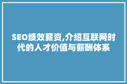 SEO绩效薪资,介绍互联网时代的人才价值与薪酬体系 神马SEO