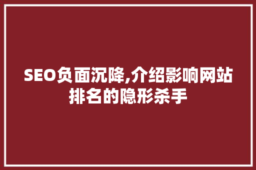 SEO负面沉降,介绍影响网站排名的隐形杀手 神马SEO