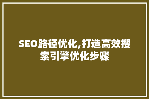 SEO路径优化,打造高效搜索引擎优化步骤 神马SEO