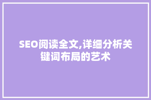 SEO阅读全文,详细分析关键词布局的艺术 神马SEO