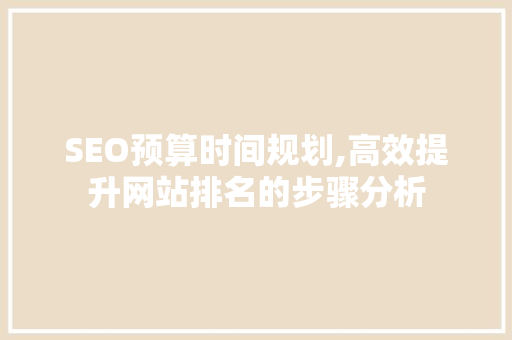 SEO预算时间规划,高效提升网站排名的步骤分析 网站建设公司