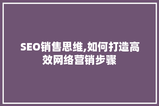 SEO销售思维,如何打造高效网络营销步骤 必应SEO