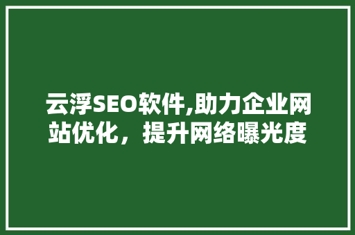 云浮SEO软件,助力企业网站优化，提升网络曝光度 搜狗SEO