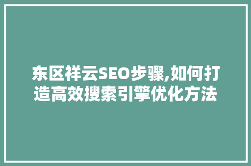 东区祥云SEO步骤,如何打造高效搜索引擎优化方法 搜狗SEO